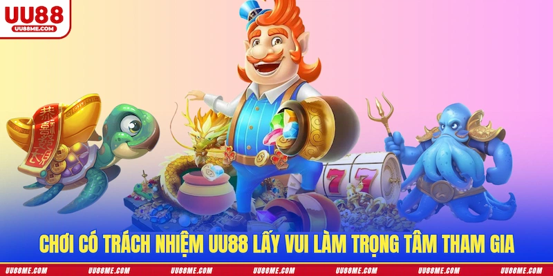 Chơi có trách nhiệm UU88 lấy vui làm trọng tâm tham gia